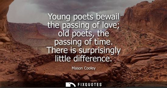 Small: Young poets bewail the passing of love old poets, the passing of time. There is surprisingly little difference