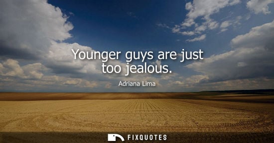 Small: Younger guys are just too jealous