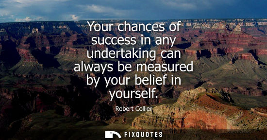 Small: Your chances of success in any undertaking can always be measured by your belief in yourself