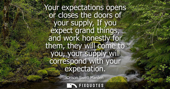 Small: Your expectations opens or closes the doors of your supply, If you expect grand things, and work honest