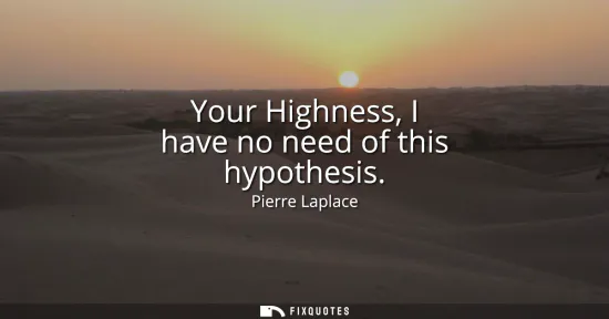 Small: Your Highness, I have no need of this hypothesis