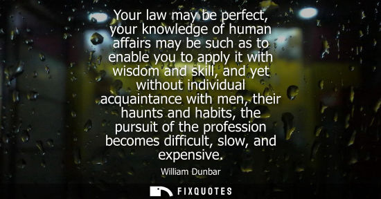 Small: Your law may be perfect, your knowledge of human affairs may be such as to enable you to apply it with 