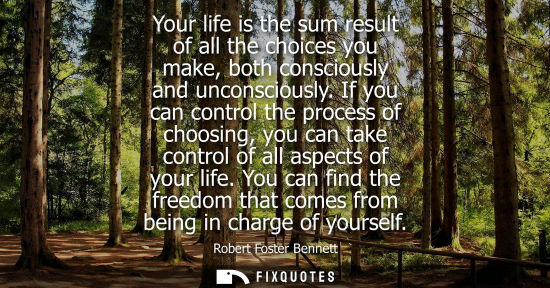 Small: Your life is the sum result of all the choices you make, both consciously and unconsciously. If you can