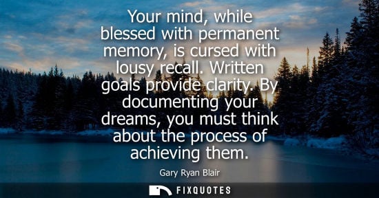 Small: Your mind, while blessed with permanent memory, is cursed with lousy recall. Written goals provide clar