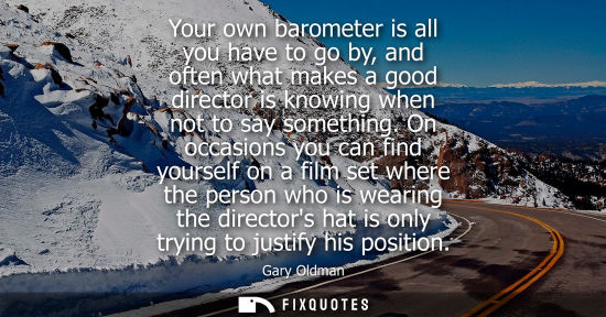 Small: Your own barometer is all you have to go by, and often what makes a good director is knowing when not t