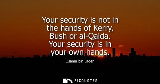 Small: Osama bin Laden - Your security is not in the hands of Kerry, Bush or al-Qaida. Your security is in your own h