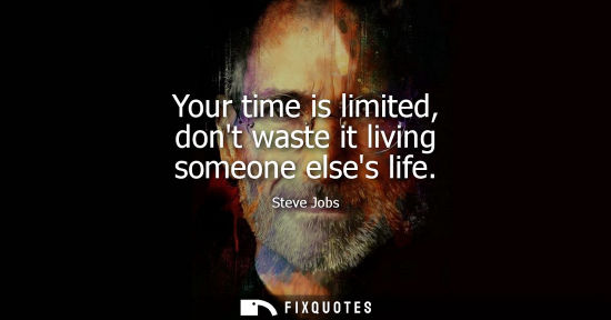 Small: Your time is limited, dont waste it living someone elses life - Steve Jobs