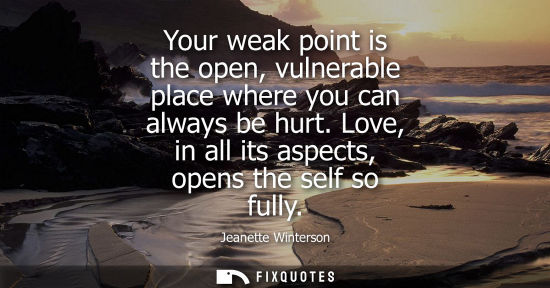 Small: Your weak point is the open, vulnerable place where you can always be hurt. Love, in all its aspects, o