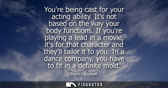 Small: Youre being cast for your acting ability. Its not based on the way your body functions. If youre playin