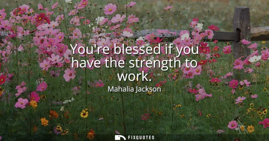 Small: Youre blessed if you have the strength to work