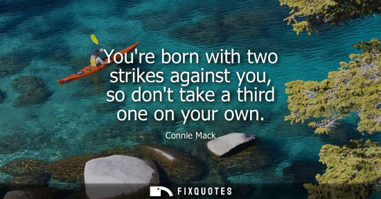 Small: Youre born with two strikes against you, so dont take a third one on your own
