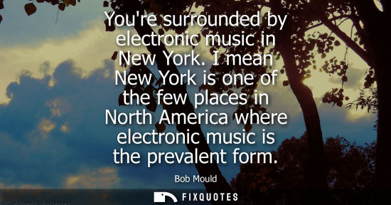Small: Youre surrounded by electronic music in New York. I mean New York is one of the few places in North Ame