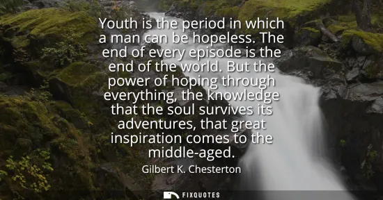 Small: Youth is the period in which a man can be hopeless. The end of every episode is the end of the world.