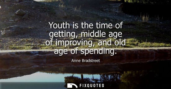 Small: Youth is the time of getting, middle age of improving, and old age of spending