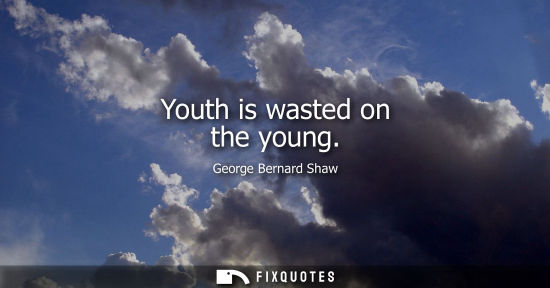 Small: George Bernard Shaw - Youth is wasted on the young