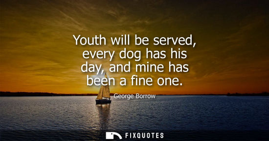 Small: Youth will be served, every dog has his day, and mine has been a fine one