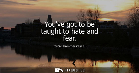 Small: Youve got to be taught to hate and fear