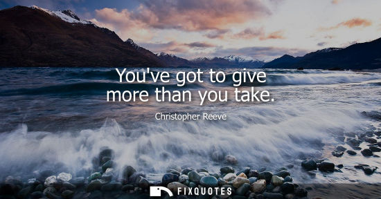 Small: Youve got to give more than you take