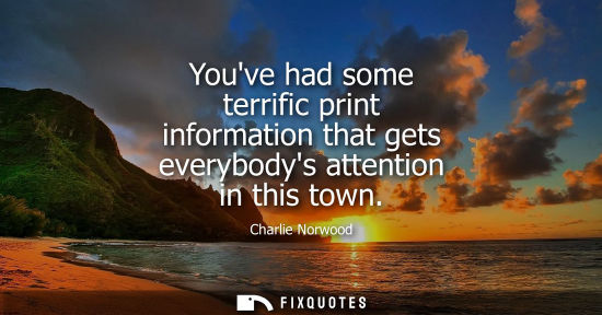 Small: Youve had some terrific print information that gets everybodys attention in this town