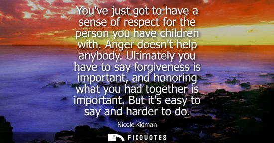 Small: Youve just got to have a sense of respect for the person you have children with. Anger doesnt help anyb