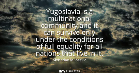 Small: Yugoslavia is a multinational community and it can survive only under the conditions of full equality for all 